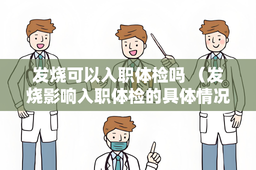 发烧可以入职体检吗 （发烧影响入职体检的具体情况）