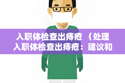 入职体检查出痔疮 （处理入职体检查出痔疮：建议和注意事）