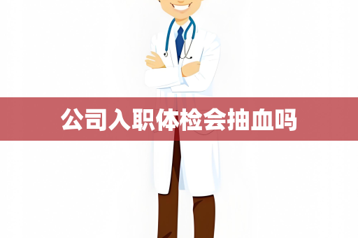 公司入职体检会抽血吗