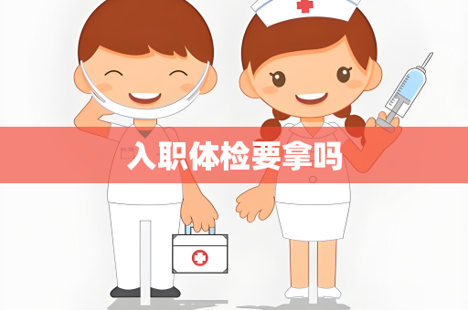 入职体检要拿吗