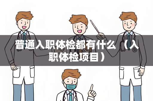 普通入职体检都有什么 （入职体检项目）