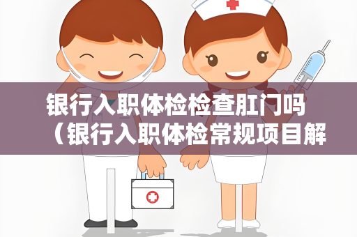 银行入职体检检查肛门吗 （银行入职体检常规项目解析）