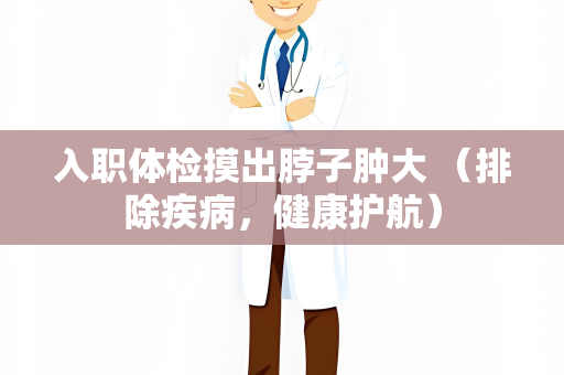 入职体检摸出脖子肿大 （排除疾病，健康护航）