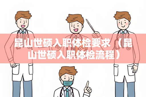 昆山世硕入职体检要求 （昆山世硕入职体检流程）