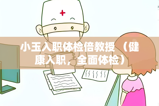 小玉入职体检倍教授 （健康入职，全面体检）