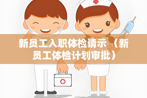 新员工入职体检请示 （新员工体检计划审批）