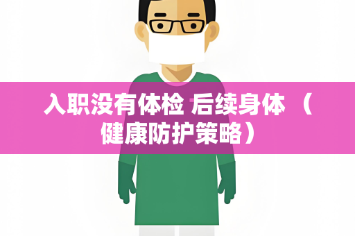 入职没有体检 后续身体 （健康防护策略）
