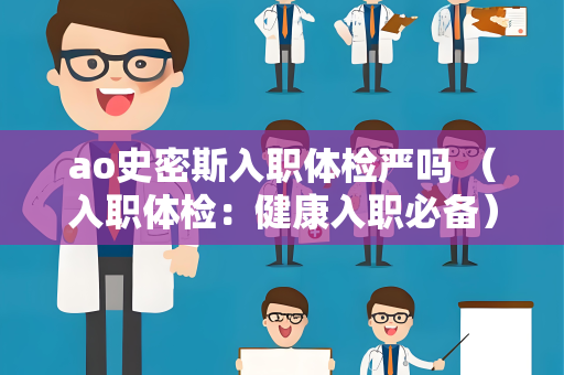 ao史密斯入职体检严吗 （入职体检：健康入职必备）