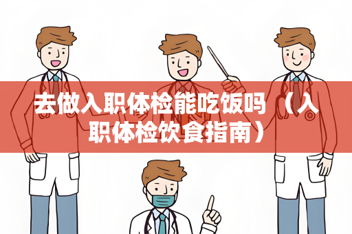 去做入职体检能吃饭吗 （入职体检饮食指南）
