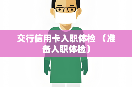 交行信用卡入职体检 （准备入职体检）