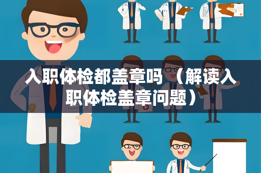 入职体检都盖章吗 （解读入职体检盖章问题）