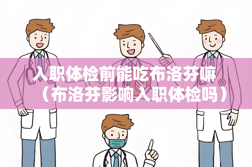 入职体检前能吃布洛芬嘛 （布洛芬影响入职体检吗）