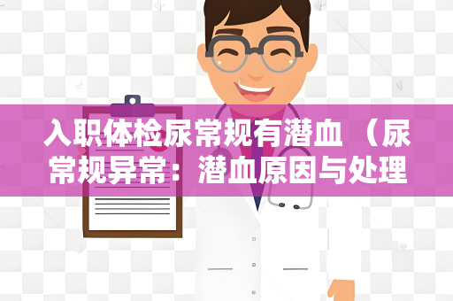 入职体检尿常规有潜血 （尿常规异常：潜血原因与处理）
