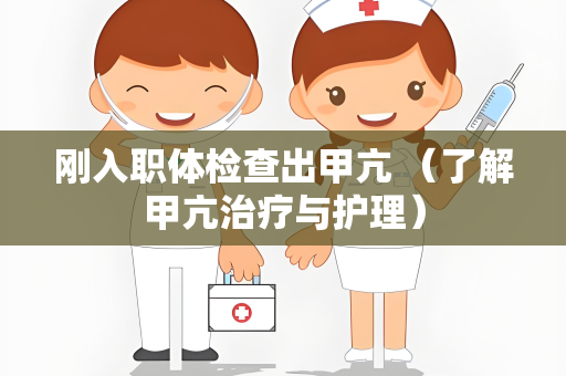 刚入职体检查出甲亢 （了解甲亢治疗与护理）