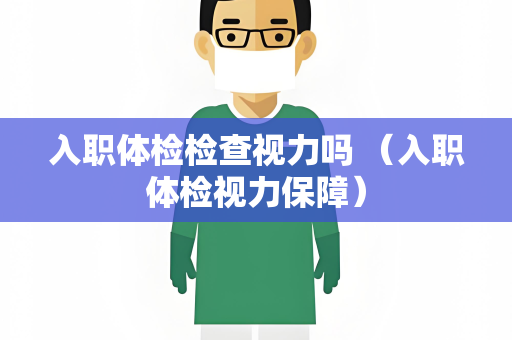 入职体检检查视力吗 （入职体检视力保障）