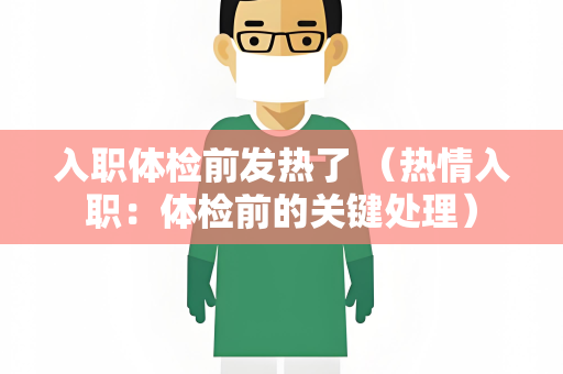 入职体检前发热了 （热情入职：体检前的关键处理）