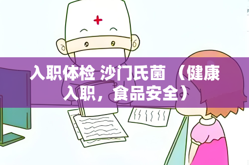 入职体检 沙门氏菌 （健康入职，食品安全）