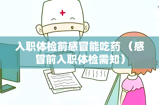 入职体检前感冒能吃药 （感冒前入职体检需知）