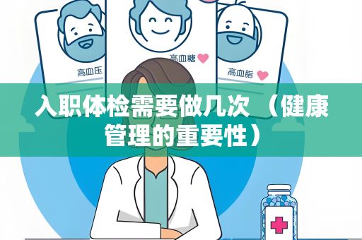 入职体检需要做几次 （健康管理的重要性）