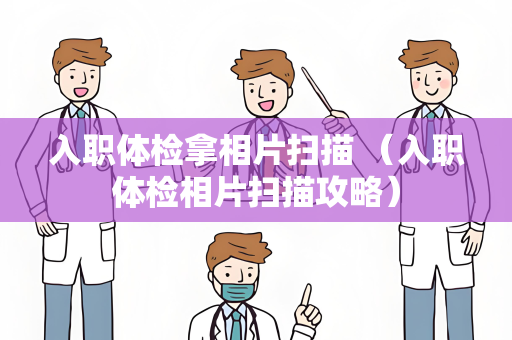 入职体检拿相片扫描 （入职体检相片扫描攻略）