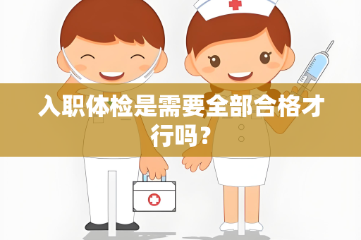 入职体检是需要全部合格才行吗？