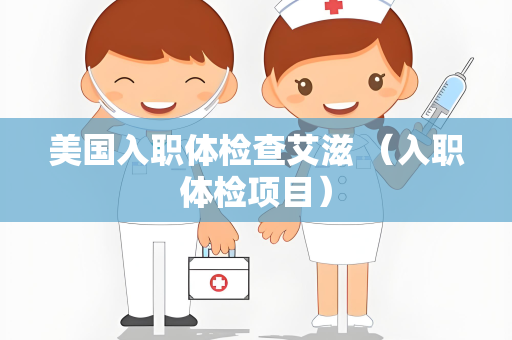 美国入职体检查艾滋 （入职体检项目）