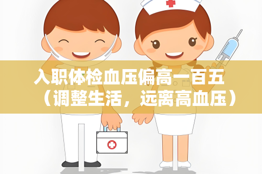 入职体检血压偏高一百五 （调整生活，远离高血压）