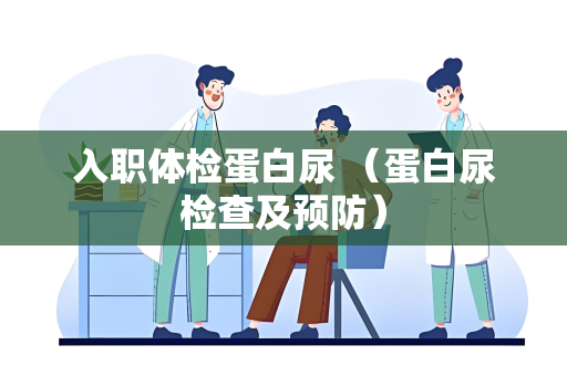 入职体检蛋白尿 （蛋白尿检查及预防）