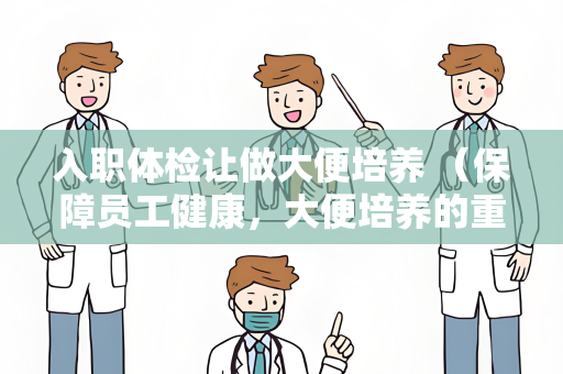 入职体检让做大便培养 （保障员工健康，大便培养的重要）