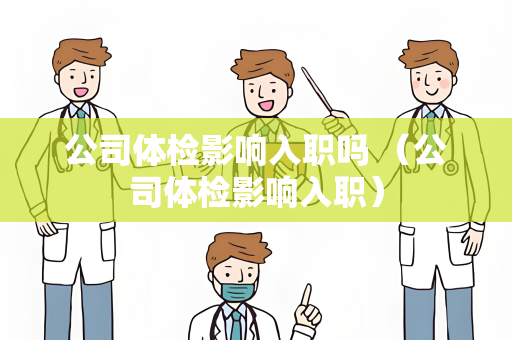 公司体检影响入职吗 （公司体检影响入职）