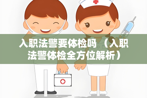 入职法警要体检吗 （入职法警体检全方位解析）