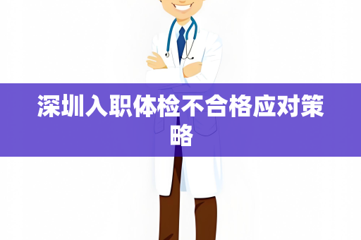 深圳入职体检不合格应对策略