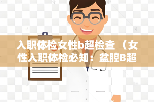 入职体检女性b超检查 （女性入职体检必知：盆腔B超全攻）