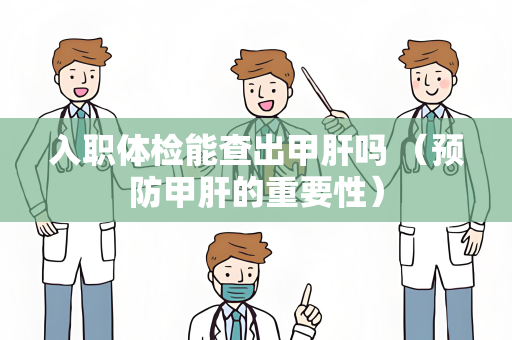 入职体检能查出甲肝吗 （预防甲肝的重要性）
