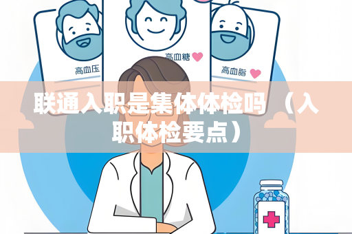 联通入职是集体体检吗 （入职体检要点）