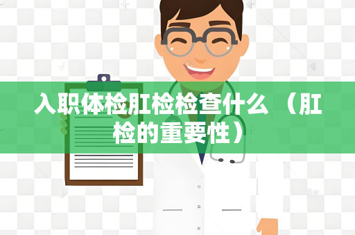 入职体检肛检检查什么 （肛检的重要性）