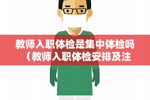 教师入职体检是集中体检吗 （教师入职体检安排及注意事项）