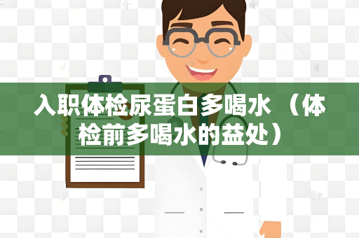 入职体检尿蛋白多喝水 （体检前多喝水的益处）