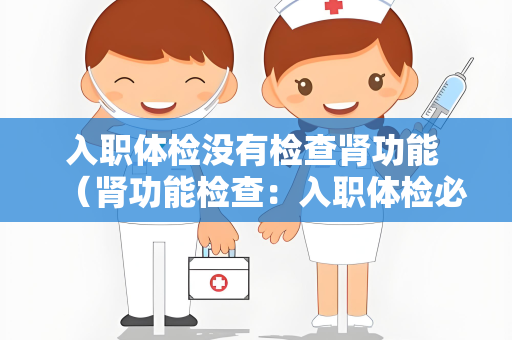 入职体检没有检查肾功能 （肾功能检查：入职体检必备）