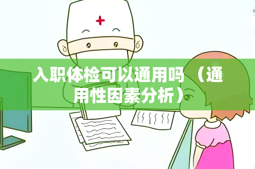 入职体检可以通用吗 （通用性因素分析）