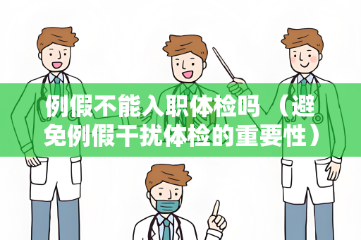 例假不能入职体检吗 （避免例假干扰体检的重要性）