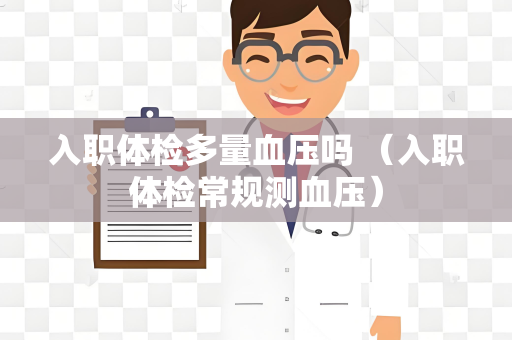 入职体检多量血压吗 （入职体检常规测血压）