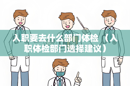 入职要去什么部门体检 （入职体检部门选择建议）
