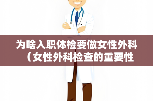 为啥入职体检要做女性外科 （女性外科检查的重要性）