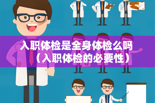入职体检是全身体检么吗 （入职体检的必要性）