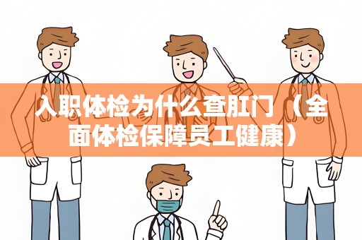 入职体检为什么查肛门 （全面体检保障员工健康）
