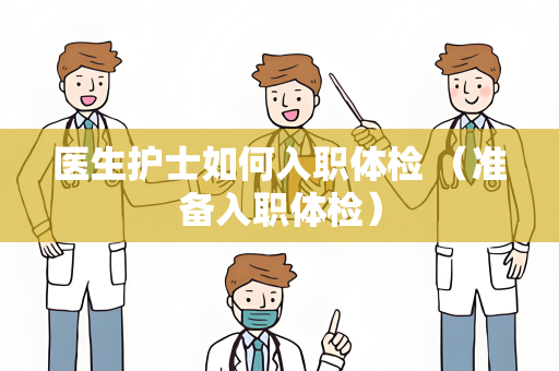 医生护士如何入职体检 （准备入职体检）
