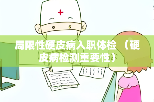 局限性硬皮病入职体检 （硬皮病检测重要性）