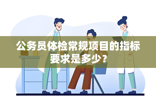 公务员体检常规项目的指标要求是多少？