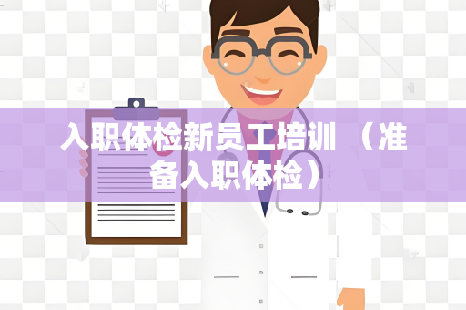 入职体检新员工培训 （准备入职体检）